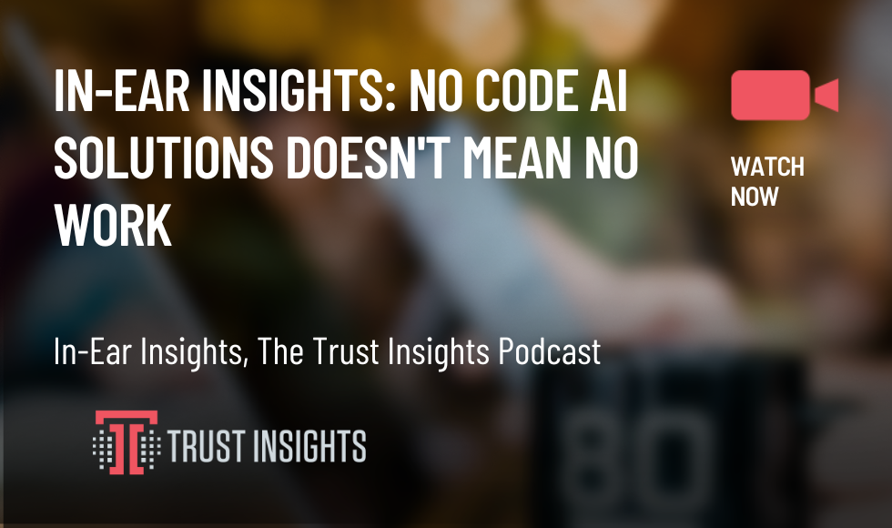 In-Ear Insights: No Code AI Solutions Doesn't Mean No Work